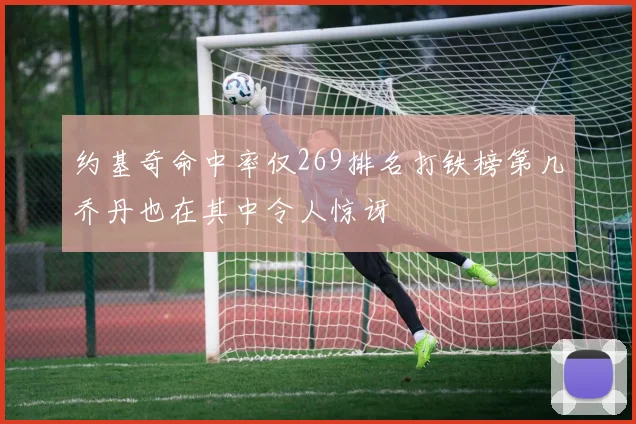 约基奇命中率仅269排名打铁榜第几乔丹也在其中令人惊讶