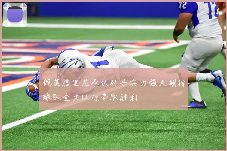 佩莱格里尼承认对手实力强大期待球队全力以赴争取胜利